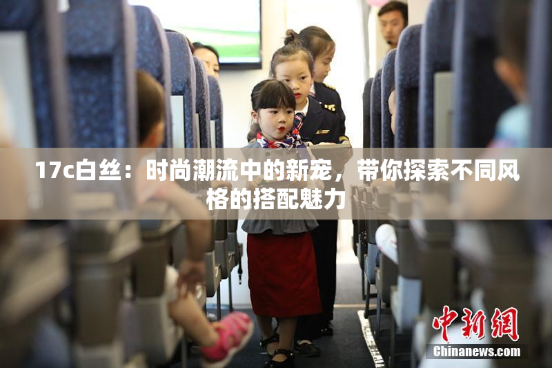 17c白丝：时尚潮流中的新宠，带你探索不同风格的搭配魅力