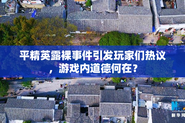平精英露裸事件引发玩家们热议，游戏内道德何在？