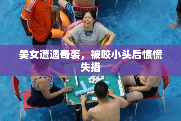 美女遭遇奇袭，被咬小头后惊慌失措