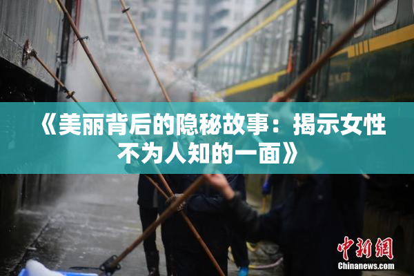 《美丽背后的隐秘故事：揭示女性不为人知的一面》
