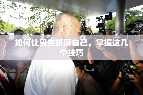 如何让男生折磨自己，掌握这几个技巧