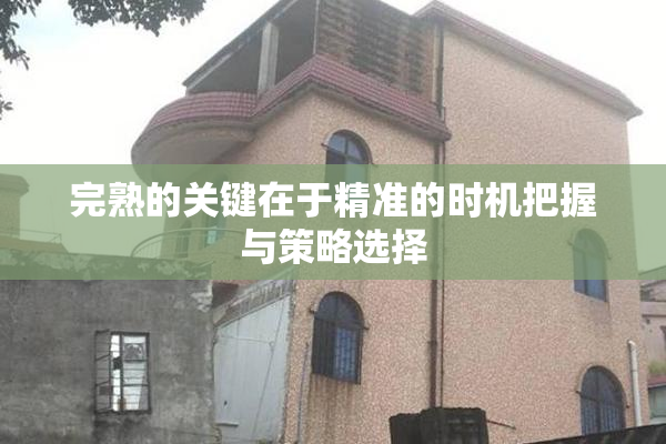 完熟的关键在于精准的时机把握与策略选择