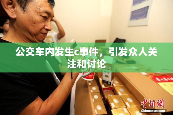 公交车内发生c事件，引发众人关注和讨论