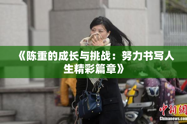 《陈重的成长与挑战：努力书写人生精彩篇章》
