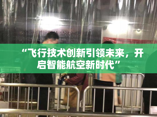 “飞行技术创新引领未来，开启智能航空新时代”