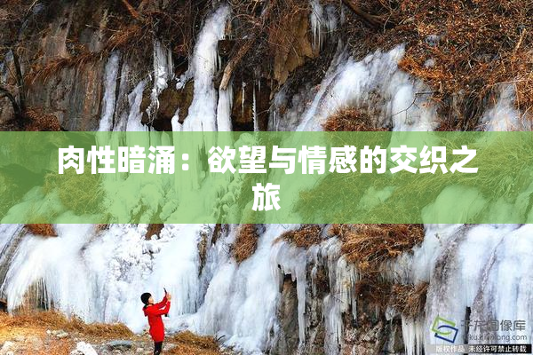 肉性暗涌：欲望与情感的交织之旅