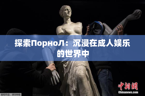 探索ПорноЛ：沉浸在成人娱乐的世界中