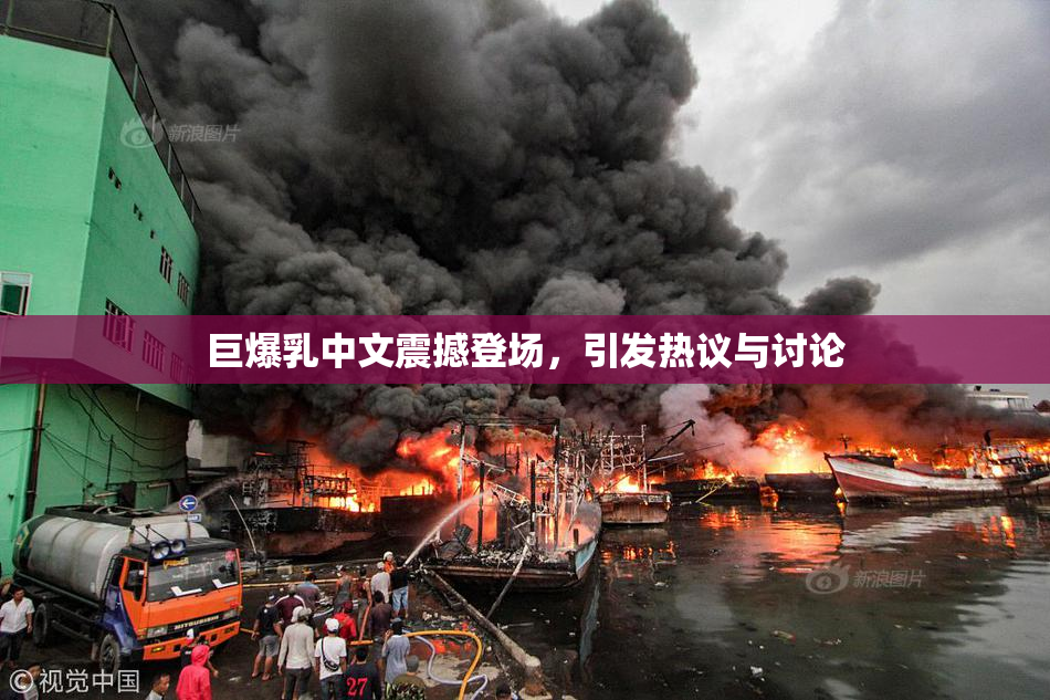 巨爆乳中文震撼登场，引发热议与讨论