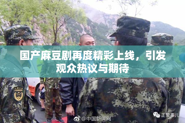 国产麻豆剧再度精彩上线，引发观众热议与期待