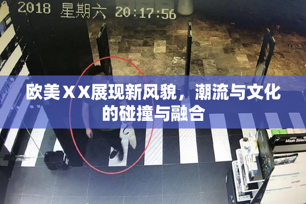 欧美ⅩX展现新风貌，潮流与文化的碰撞与融合
