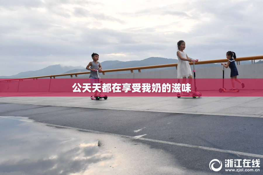 公天天都在享受我奶的滋味