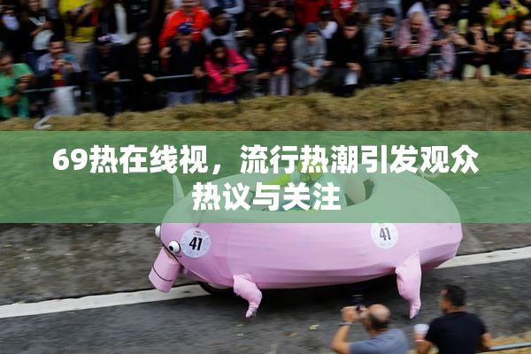 69热在线视，流行热潮引发观众热议与关注