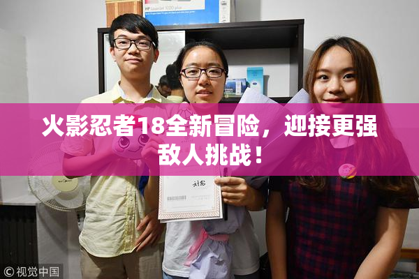 火影忍者18全新冒险，迎接更强敌人挑战！