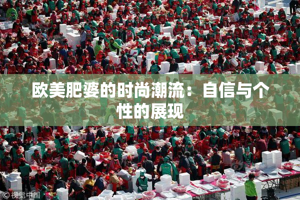 欧美肥婆的时尚潮流：自信与个性的展现
