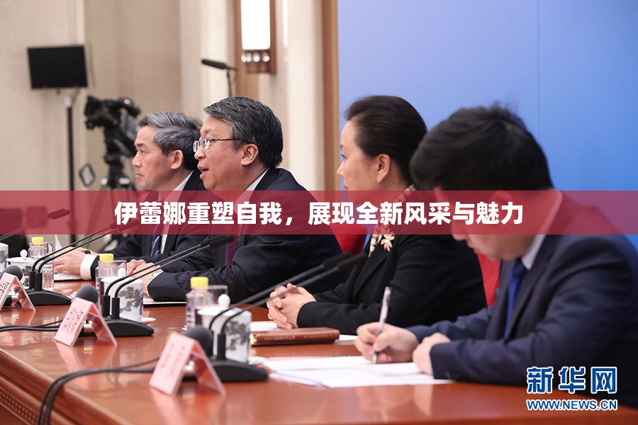 伊蕾娜重塑自我，展现全新风采与魅力