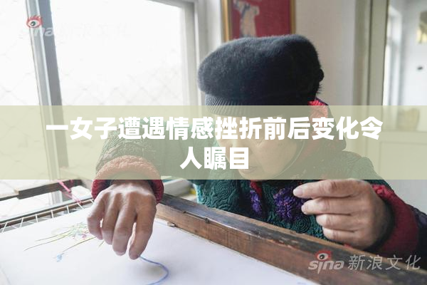 一女子遭遇情感挫折前后变化令人瞩目