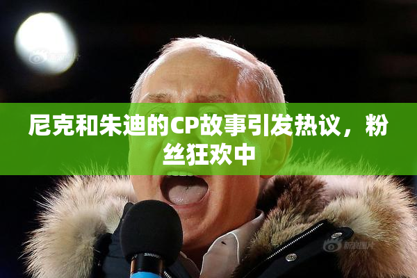 尼克和朱迪的CP故事引发热议，粉丝狂欢中