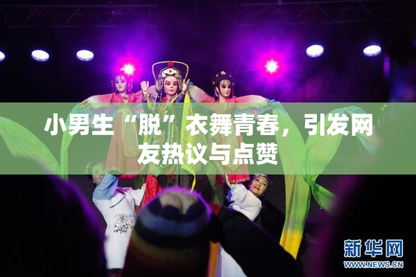 小男生“脱”衣舞青春，引发网友热议与点赞
