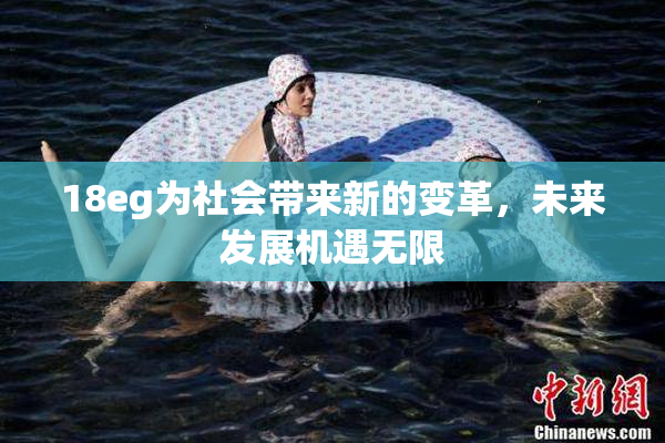18eg为社会带来新的变革，未来发展机遇无限