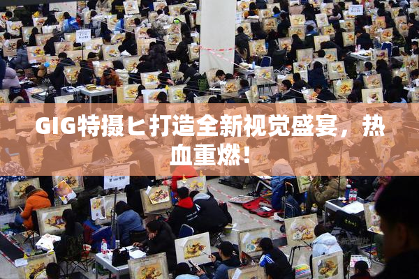 GIG特摄ヒ打造全新视觉盛宴，热血重燃！