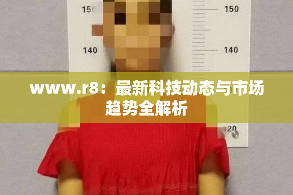 www.r8：最新科技动态与市场趋势全解析