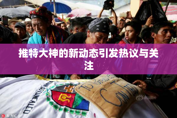 推特大神的新动态引发热议与关注