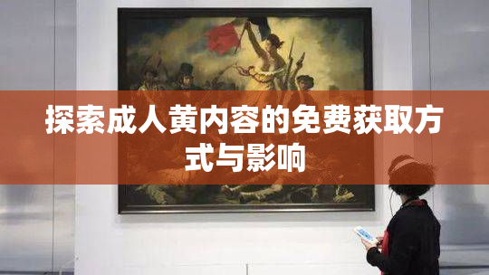 探索成人黄内容的免费获取方式与影响