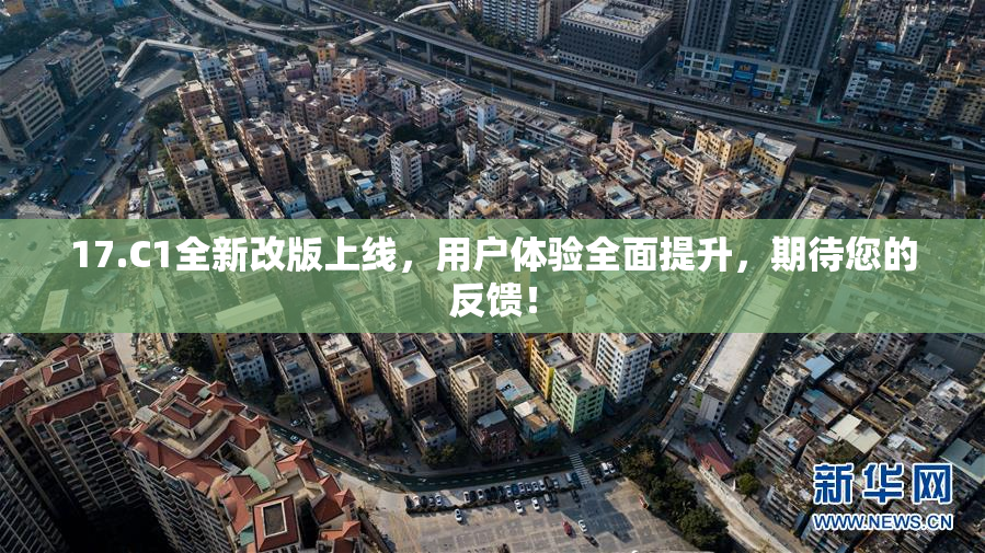 17.C1全新改版上线，用户体验全面提升，期待您的反馈！
