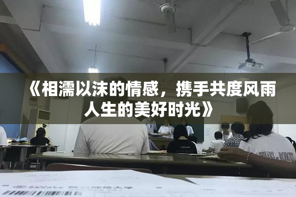 《相濡以沫的情感，携手共度风雨人生的美好时光》