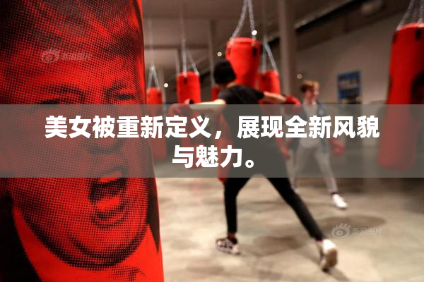 美女被重新定义，展现全新风貌与魅力。