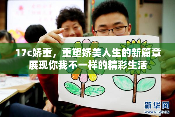 17c娇重，重塑娇美人生的新篇章展现你我不一样的精彩生活