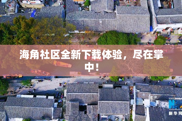 海角社区全新下载体验，尽在掌中！