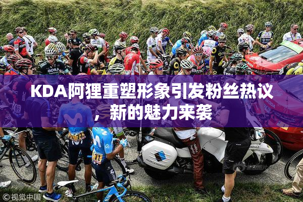 KDA阿狸重塑形象引发粉丝热议，新的魅力来袭