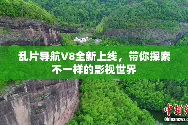 乱片导航V8全新上线，带你探索不一样的影视世界