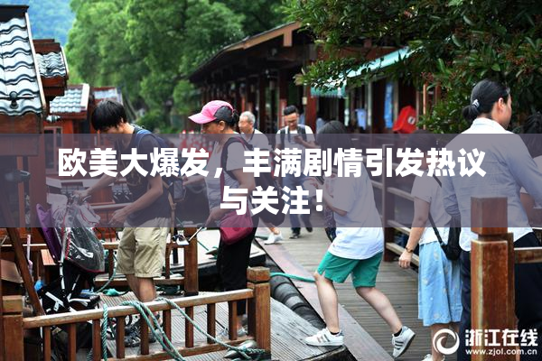 欧美大爆发，丰满剧情引发热议与关注！