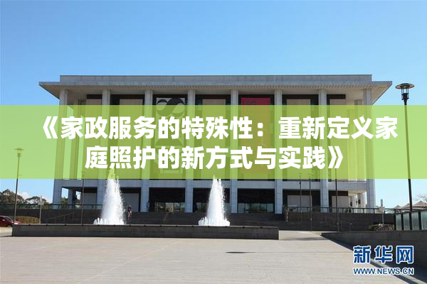 《家政服务的特殊性：重新定义家庭照护的新方式与实践》