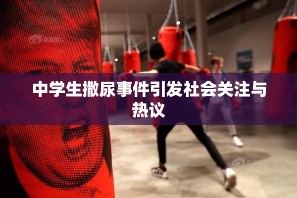 中学生撒尿事件引发社会关注与热议
