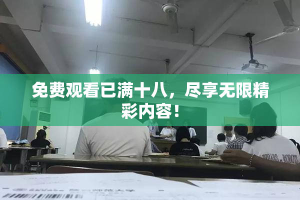 免费观看已满十八，尽享无限精彩内容！