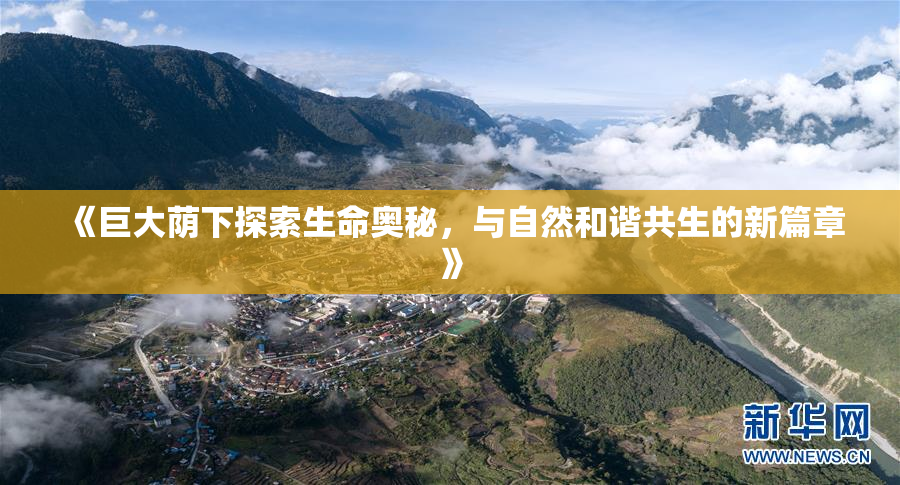 《巨大荫下探索生命奥秘，与自然和谐共生的新篇章》