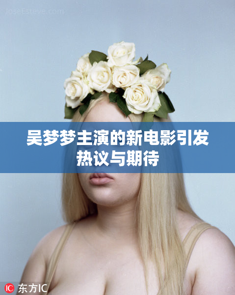 吴梦梦主演的新电影引发热议与期待