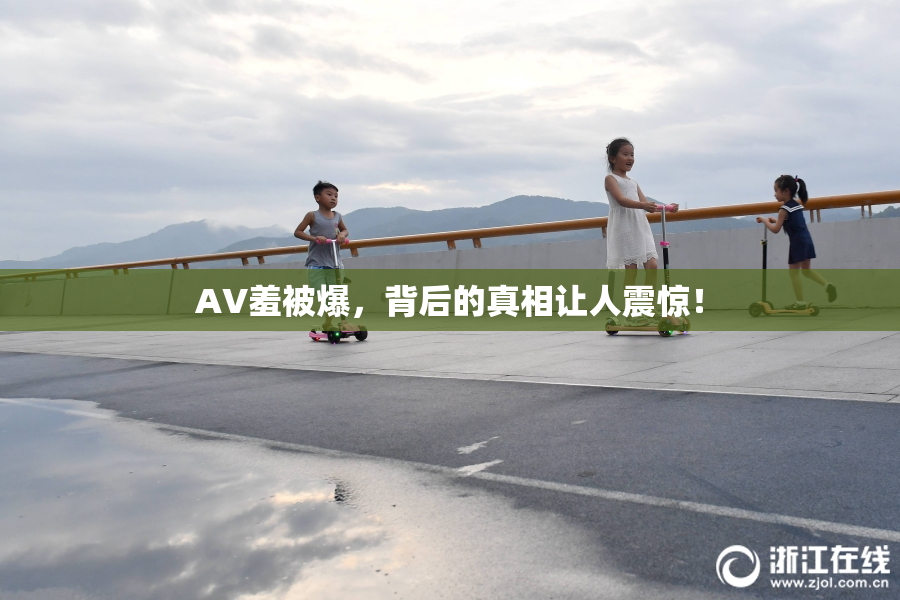 AV羞被爆，背后的真相让人震惊！