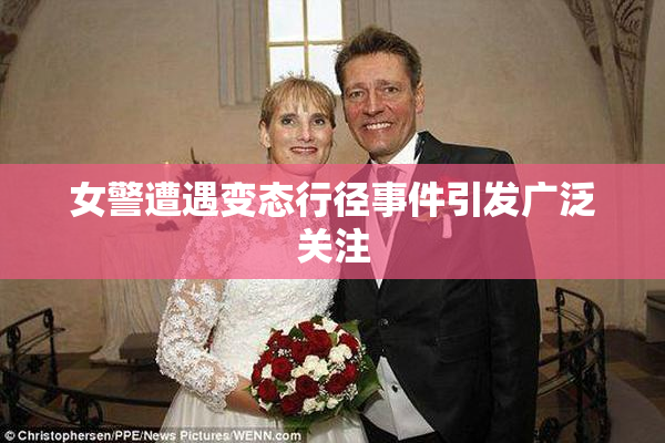 女警遭遇变态行径事件引发广泛关注