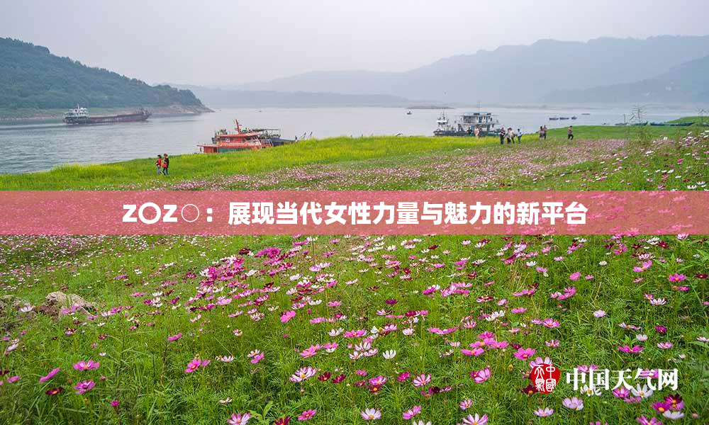 Z〇Z○：展现当代女性力量与魅力的新平台
