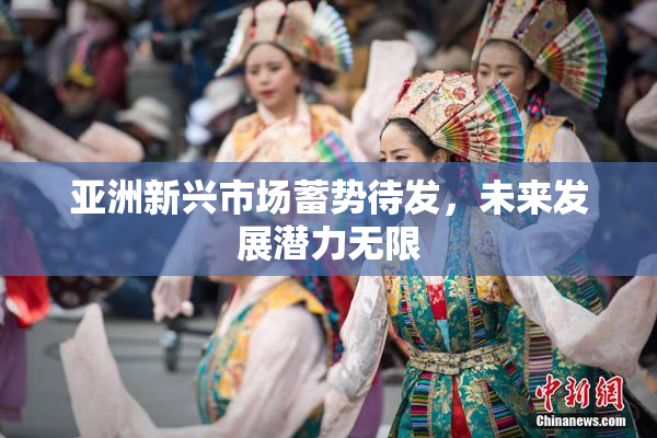 亚洲新兴市场蓄势待发，未来发展潜力无限