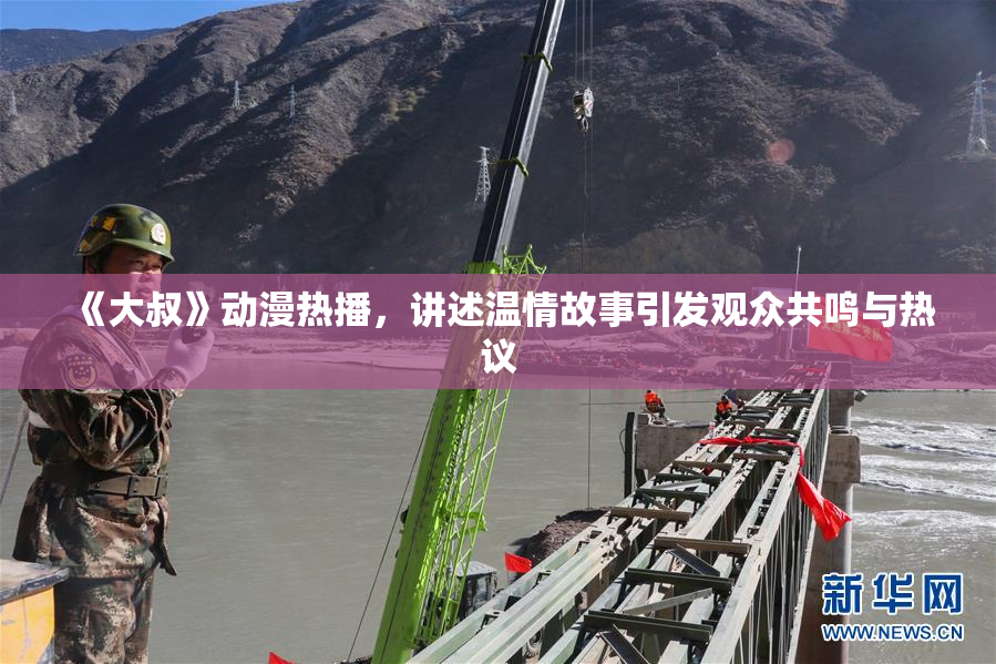 《大叔》动漫热播，讲述温情故事引发观众共鸣与热议
