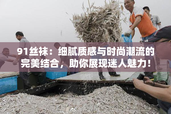 91丝袜：细腻质感与时尚潮流的完美结合，助你展现迷人魅力！