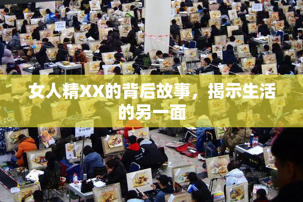 女人精XX的背后故事，揭示生活的另一面