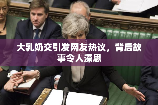 大乳奶交引发网友热议，背后故事令人深思