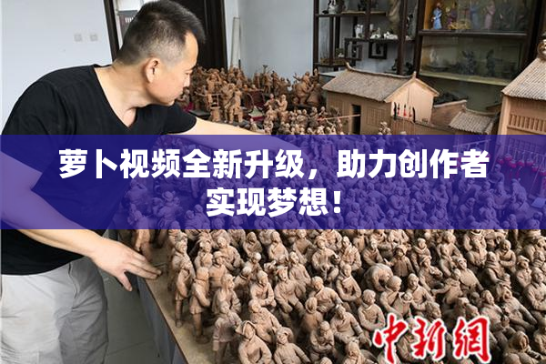 萝卜视频全新升级，助力创作者实现梦想！