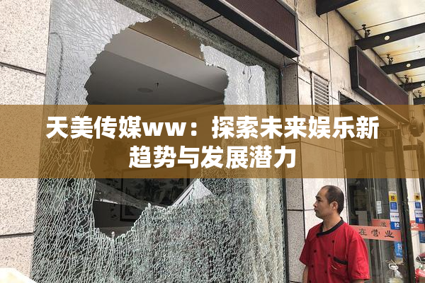 天美传媒ww：探索未来娱乐新趋势与发展潜力